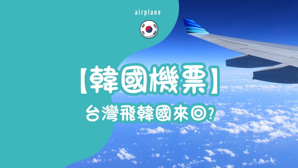 【韓國機票】台灣飛韓國來回?便宜航空划不划算